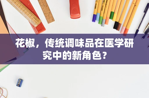 花椒，传统调味品在医学研究中的新角色？