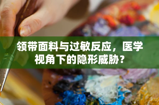 领带面料与过敏反应，医学视角下的隐形威胁？