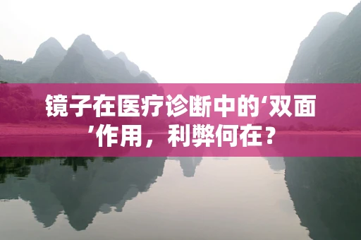 镜子在医疗诊断中的‘双面’作用，利弊何在？