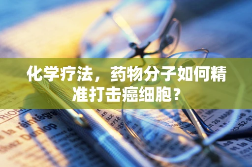 化学疗法，药物分子如何精准打击癌细胞？