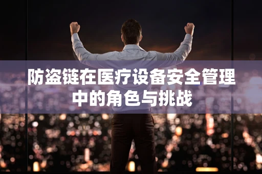 防盗链在医疗设备安全管理中的角色与挑战