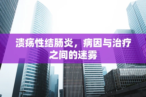 溃疡性结肠炎，病因与治疗之间的迷雾