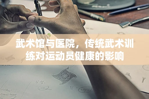 武术馆与医院，传统武术训练对运动员健康的影响
