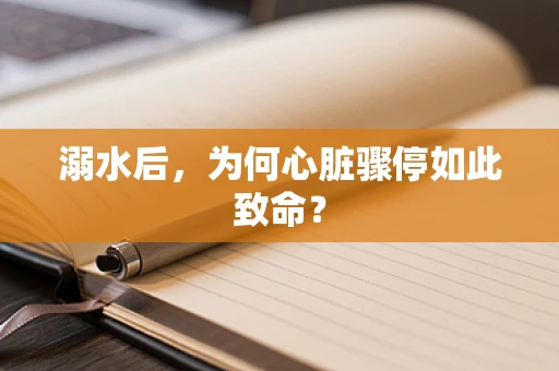 溺水后，为何心脏骤停如此致命？