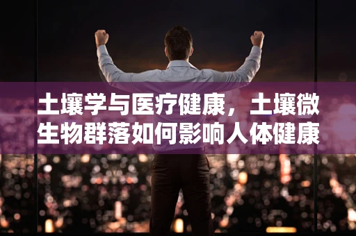 土壤学与医疗健康，土壤微生物群落如何影响人体健康？