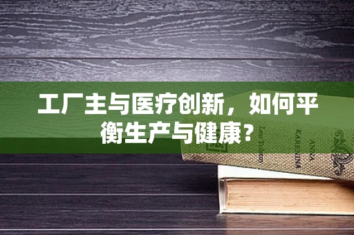 工厂主与医疗创新，如何平衡生产与健康？