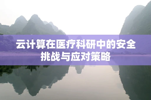 云计算在医疗科研中的安全挑战与应对策略