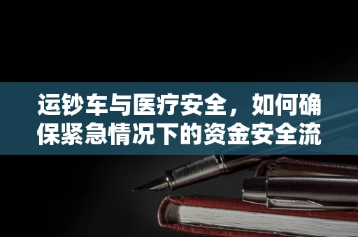 运钞车与医疗安全，如何确保紧急情况下的资金安全流通？