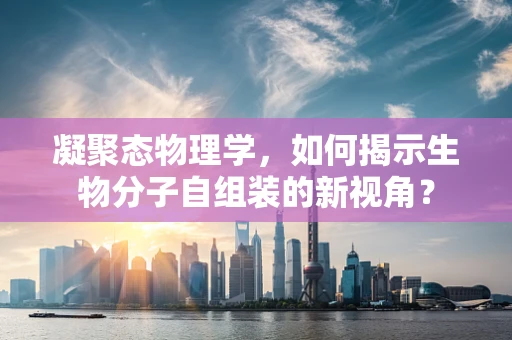 凝聚态物理学，如何揭示生物分子自组装的新视角？