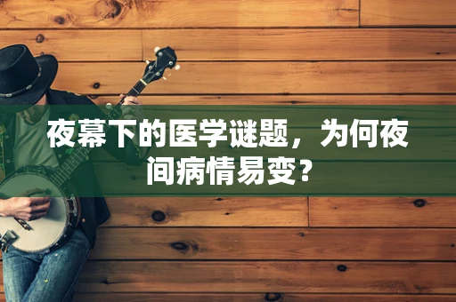 夜幕下的医学谜题，为何夜间病情易变？