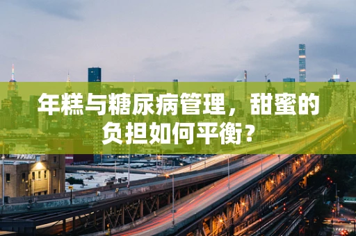 年糕与糖尿病管理，甜蜜的负担如何平衡？