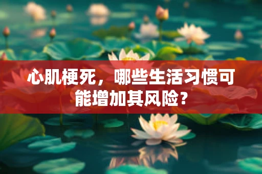 心肌梗死，哪些生活习惯可能增加其风险？