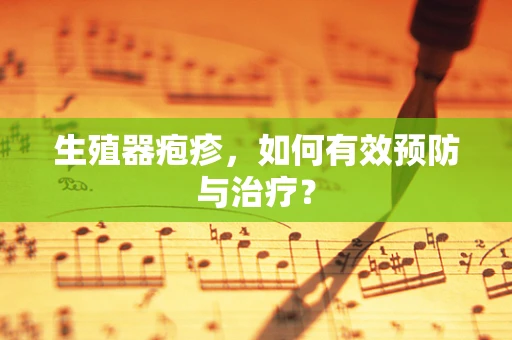 生殖器疱疹，如何有效预防与治疗？