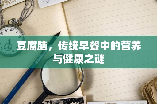 豆腐脑，传统早餐中的营养与健康之谜