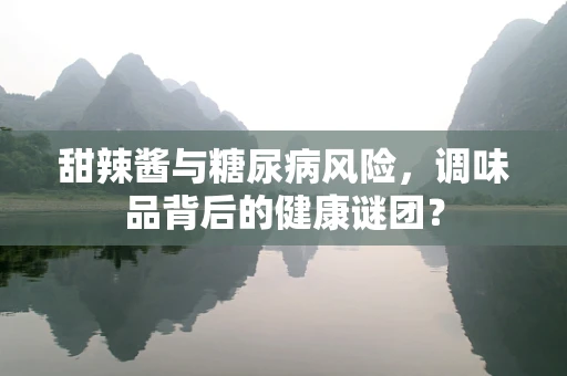 甜辣酱与糖尿病风险，调味品背后的健康谜团？