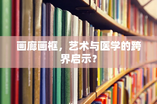 画廊画框，艺术与医学的跨界启示？