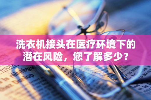 洗衣机接头在医疗环境下的潜在风险，您了解多少？