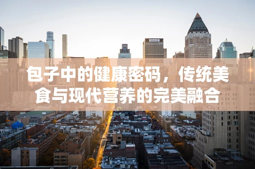 包子中的健康密码，传统美食与现代营养的完美融合