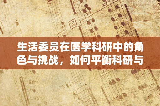 生活委员在医学科研中的角色与挑战，如何平衡科研与日常生活？