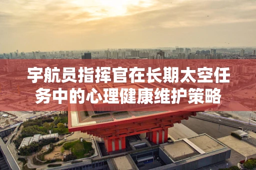 宇航员指挥官在长期太空任务中的心理健康维护策略