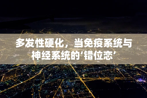 多发性硬化，当免疫系统与神经系统的‘错位恋’