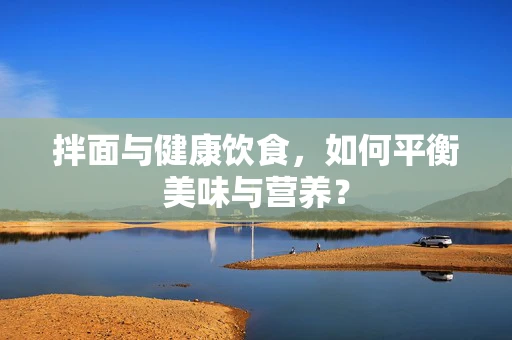 拌面与健康饮食，如何平衡美味与营养？