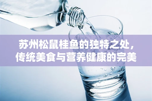 苏州松鼠桂鱼的独特之处，传统美食与营养健康的完美结合