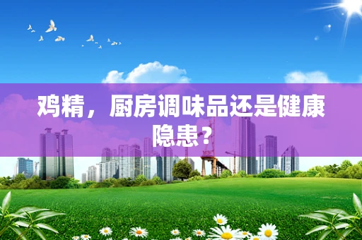 鸡精，厨房调味品还是健康隐患？