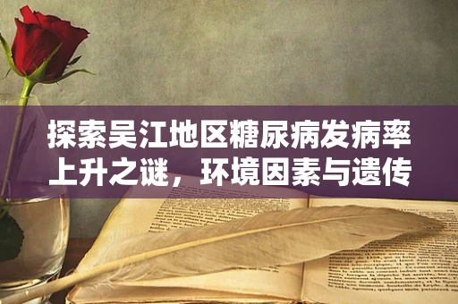 探索吴江地区糖尿病发病率上升之谜，环境因素与遗传倾向的交织