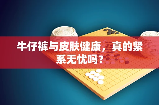 牛仔裤与皮肤健康，真的紧系无忧吗？