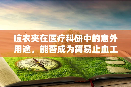 晾衣夹在医疗科研中的意外用途，能否成为简易止血工具？