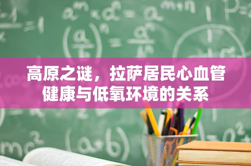 高原之谜，拉萨居民心血管健康与低氧环境的关系