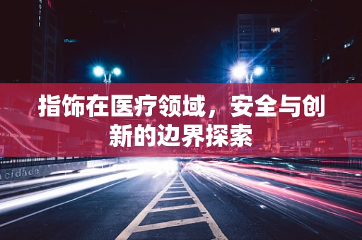指饰在医疗领域，安全与创新的边界探索