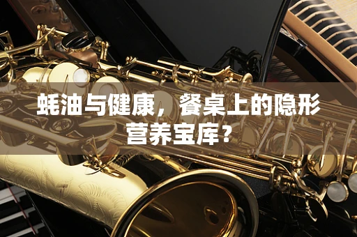蚝油与健康，餐桌上的隐形营养宝库？
