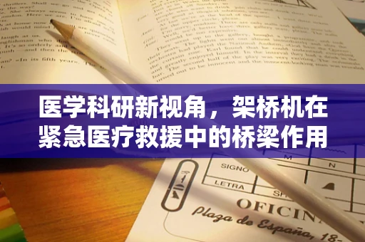 医学科研新视角，架桥机在紧急医疗救援中的桥梁作用