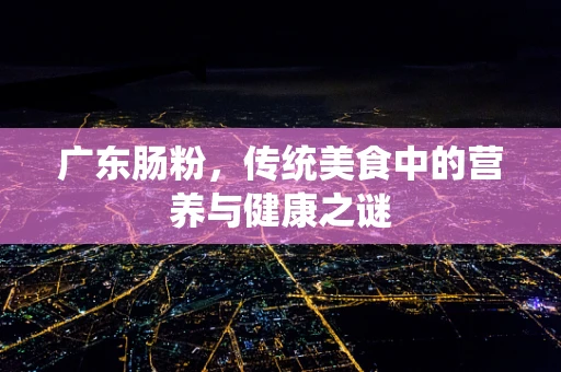 广东肠粉，传统美食中的营养与健康之谜