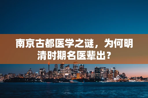 南京古都医学之谜，为何明清时期名医辈出？