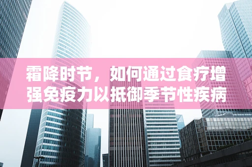 霜降时节，如何通过食疗增强免疫力以抵御季节性疾病？