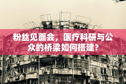 粉丝见面会，医疗科研与公众的桥梁如何搭建？