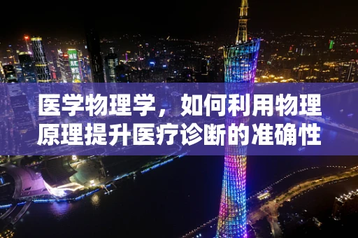 医学物理学，如何利用物理原理提升医疗诊断的准确性？