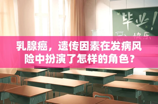 乳腺癌，遗传因素在发病风险中扮演了怎样的角色？