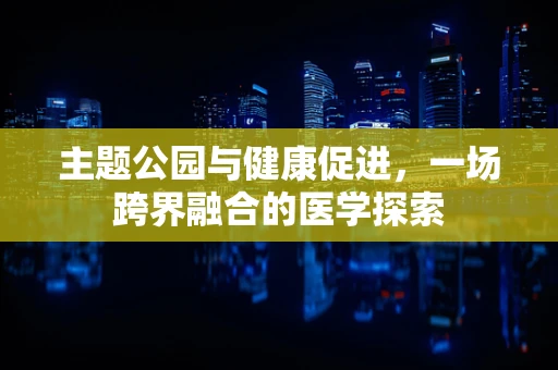 主题公园与健康促进，一场跨界融合的医学探索