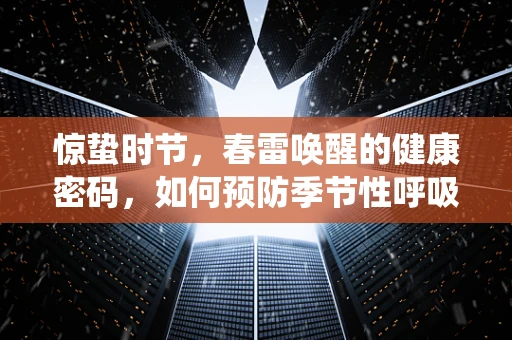 惊蛰时节，春雷唤醒的健康密码，如何预防季节性呼吸系统疾病？