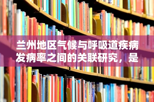 兰州地区气候与呼吸道疾病发病率之间的关联研究，是否存在特定影响？