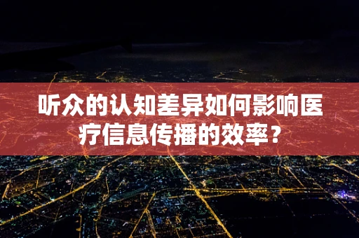 听众的认知差异如何影响医疗信息传播的效率？