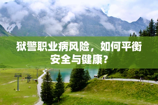 狱警职业病风险，如何平衡安全与健康？