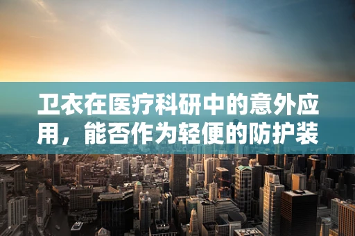 卫衣在医疗科研中的意外应用，能否作为轻便的防护装备？