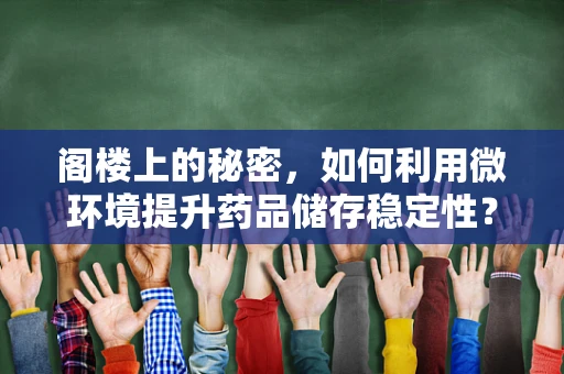 阁楼上的秘密，如何利用微环境提升药品储存稳定性？