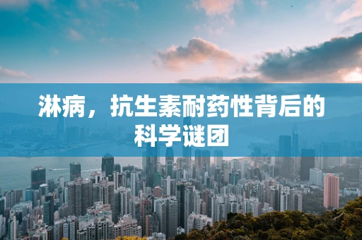 淋病，抗生素耐药性背后的科学谜团
