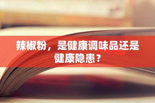 辣椒粉，是健康调味品还是健康隐患？